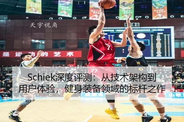 Schiek深度评测：从技术架构到用户体验，健身装备领域的标杆之作