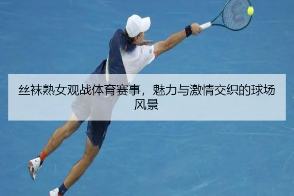 丝袜熟女观战体育赛事，魅力与激情交织的球场风景